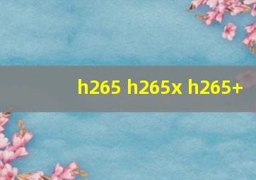 h265 h265x h265+